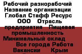 Рабочий-разнорабочий › Название организации ­ Глобал Стафф Ресурс, ООО › Отрасль предприятия ­ Пищевая промышленность › Минимальный оклад ­ 26 400 - Все города Работа » Вакансии   . Крым,Бахчисарай